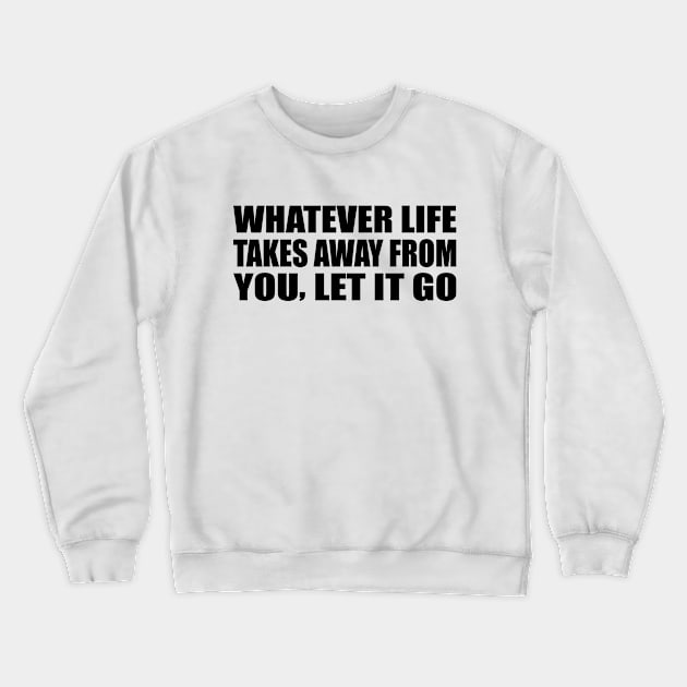 Whatever life takes away from you, let it go Crewneck Sweatshirt by Geometric Designs